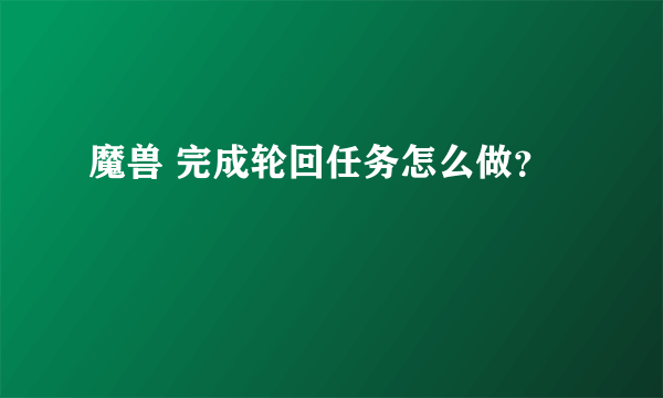 魔兽 完成轮回任务怎么做？