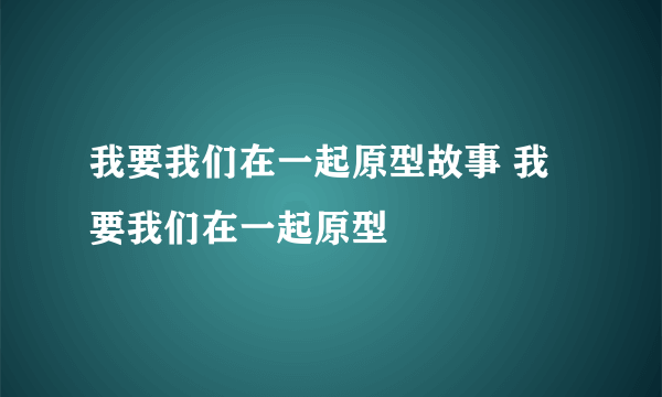 我要我们在一起原型故事 我要我们在一起原型