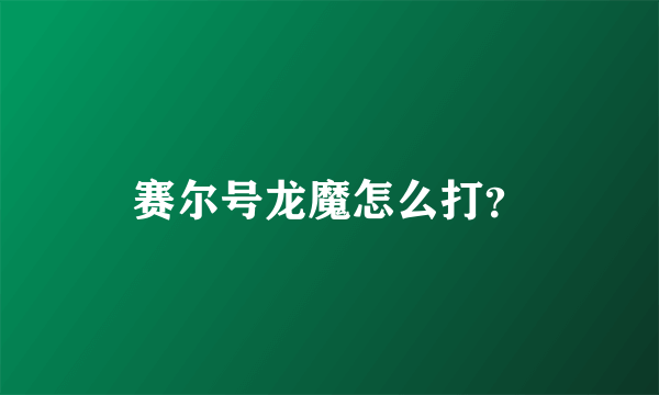 赛尔号龙魔怎么打？