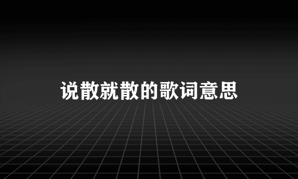 说散就散的歌词意思