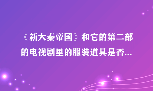 《新大秦帝国》和它的第二部的电视剧里的服装道具是否符合历史。