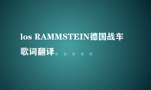 los RAMMSTEIN德国战车  歌词翻译。。。。。