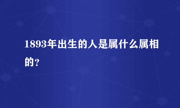 1893年出生的人是属什么属相的？