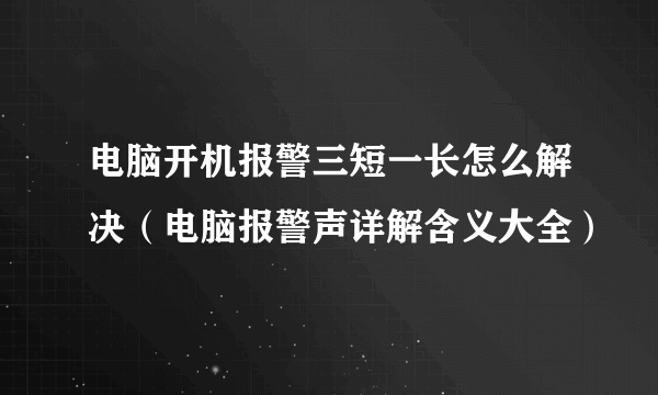 电脑开机报警三短一长怎么解决（电脑报警声详解含义大全）