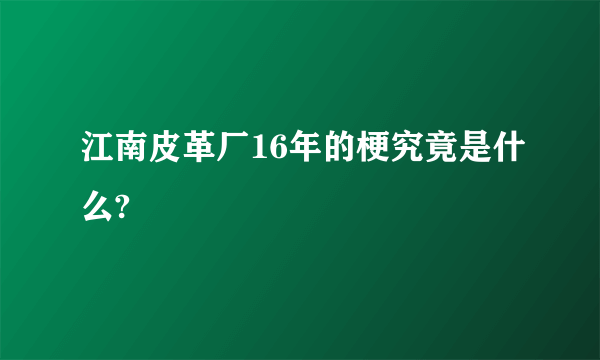 江南皮革厂16年的梗究竟是什么?