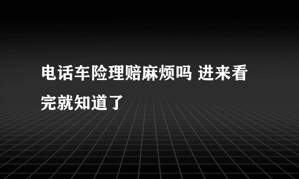 电话车险理赔麻烦吗 进来看完就知道了