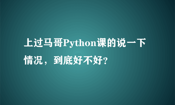 上过马哥Python课的说一下情况，到底好不好？