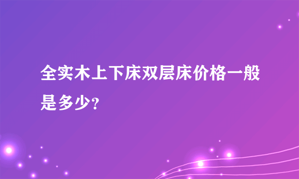 全实木上下床双层床价格一般是多少？