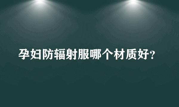 孕妇防辐射服哪个材质好？