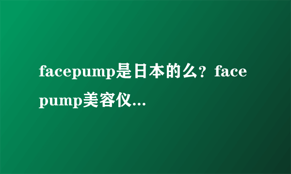 facepump是日本的么？facepump美容仪真假辨别