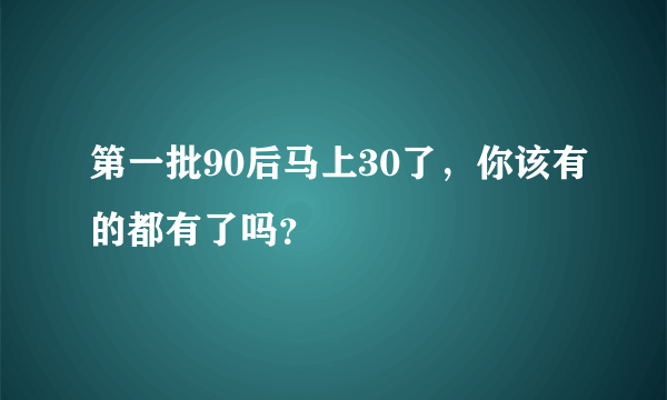 第一批90后马上30了，你该有的都有了吗？