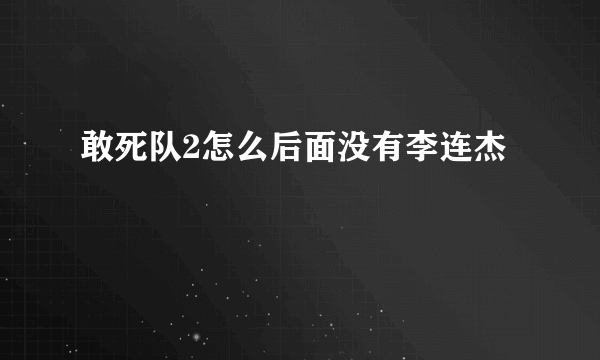 敢死队2怎么后面没有李连杰