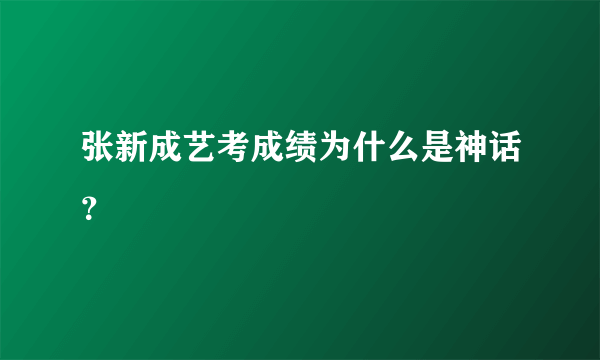 张新成艺考成绩为什么是神话？