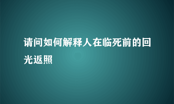 请问如何解释人在临死前的回光返照