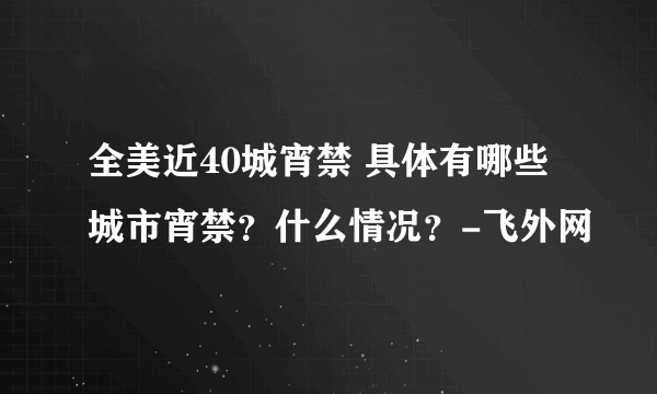 全美近40城宵禁 具体有哪些城市宵禁？什么情况？-飞外网