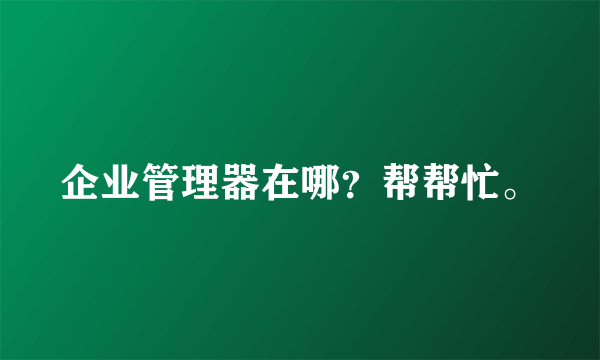 企业管理器在哪？帮帮忙。