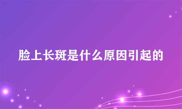 脸上长斑是什么原因引起的