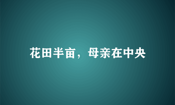 花田半亩，母亲在中央