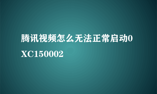 腾讯视频怎么无法正常启动0XC150002