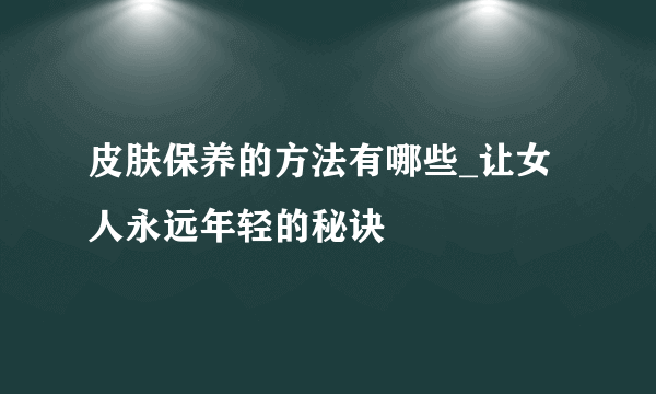 皮肤保养的方法有哪些_让女人永远年轻的秘诀