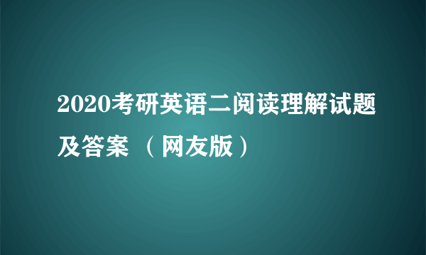 2020考研英语二阅读理解试题及答案 （网友版）