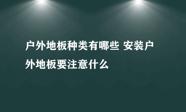 户外地板种类有哪些 安装户外地板要注意什么