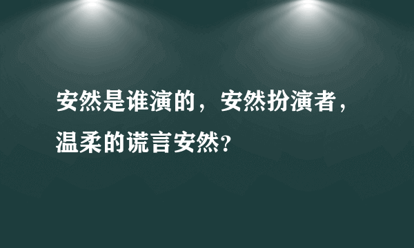 安然是谁演的，安然扮演者，温柔的谎言安然？