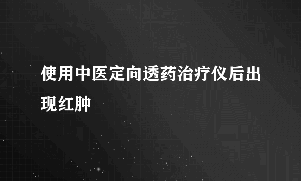 使用中医定向透药治疗仪后出现红肿