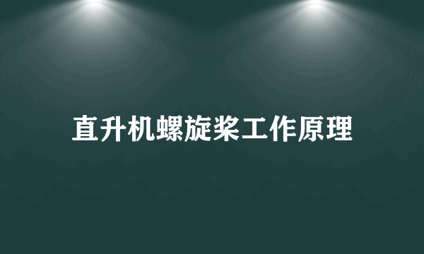 直升机螺旋桨工作原理