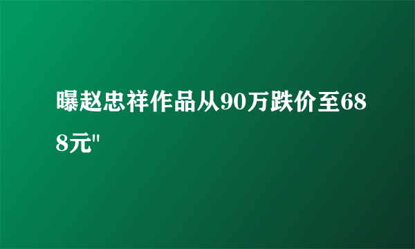 曝赵忠祥作品从90万跌价至688元