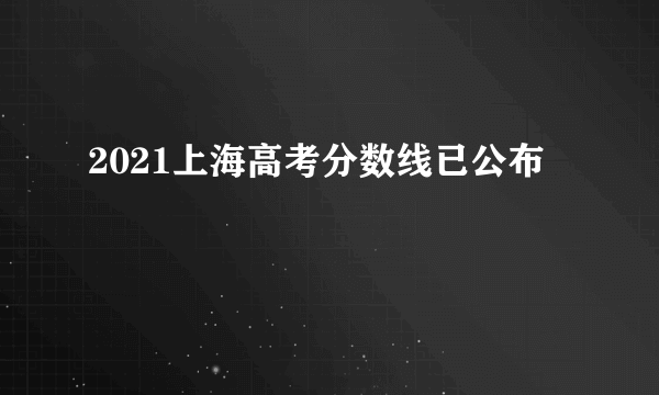 2021上海高考分数线已公布