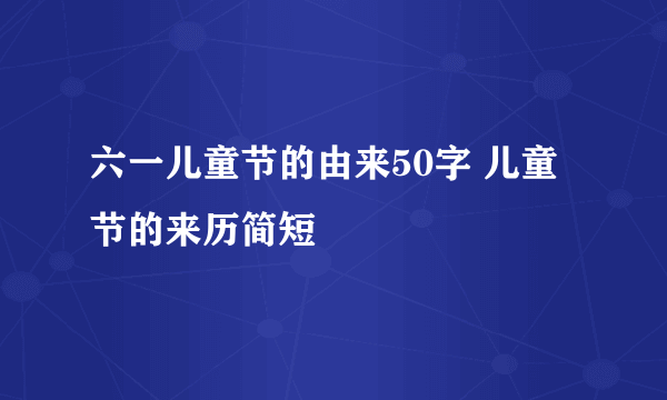 六一儿童节的由来50字 儿童节的来历简短