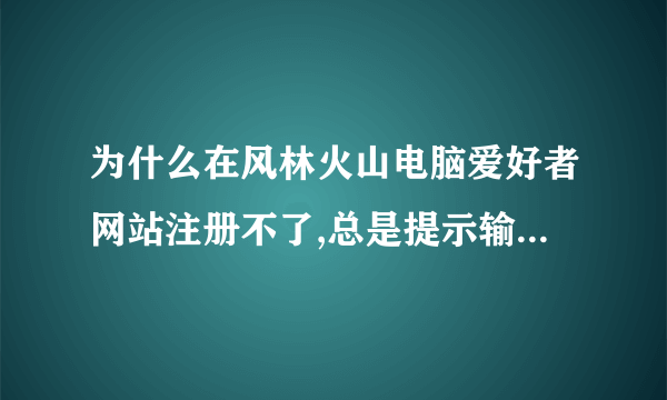 为什么在风林火山电脑爱好者网站注册不了,总是提示输入验证问题。注册界面又没有验证问题。