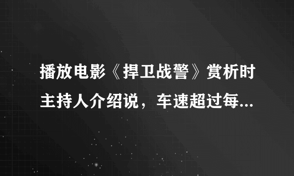 播放电影《捍卫战警》赏析时主持人介绍说，车速超过每小时50英里就不能再减速是什么意思？