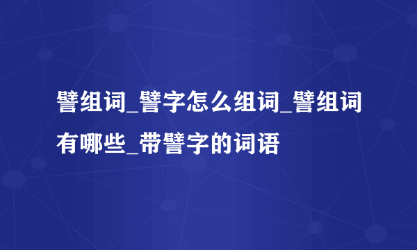 譬组词_譬字怎么组词_譬组词有哪些_带譬字的词语