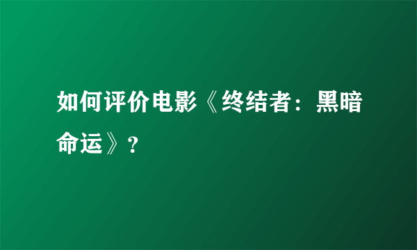 如何评价电影《终结者：黑暗命运》？