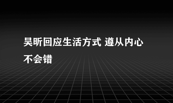 吴昕回应生活方式 遵从内心不会错