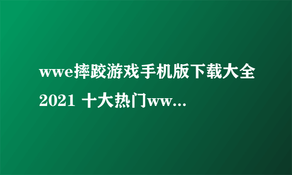 wwe摔跤游戏手机版下载大全2021 十大热门wwe摔跤游戏排行榜