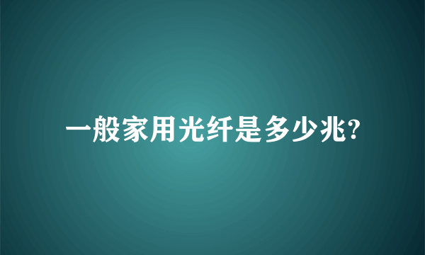 一般家用光纤是多少兆?