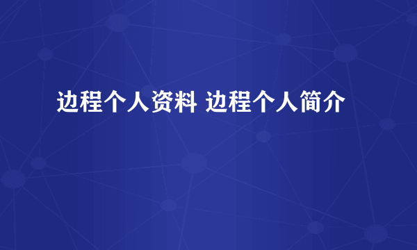 边程个人资料 边程个人简介