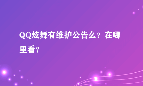 QQ炫舞有维护公告么？在哪里看？