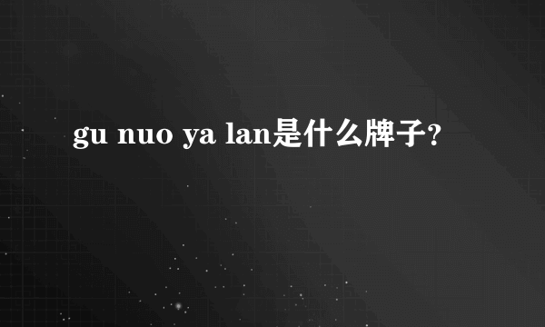 gu nuo ya lan是什么牌子？