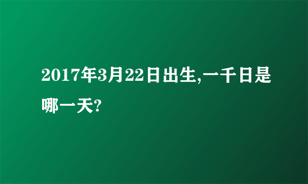 2017年3月22日出生,一千日是哪一天?