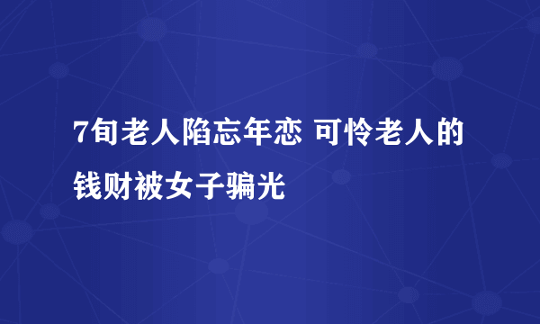 7旬老人陷忘年恋 可怜老人的钱财被女子骗光