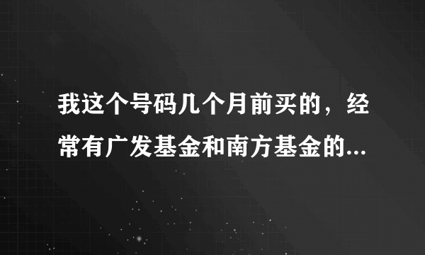 我这个号码几个月前买的，经常有广发基金和南方基金的短信发来，短信说尊敬的李林