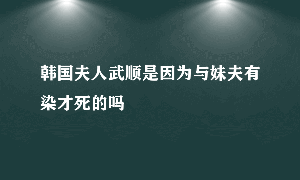 韩国夫人武顺是因为与妹夫有染才死的吗