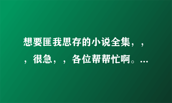 想要匪我思存的小说全集，，，很急，，各位帮帮忙啊。。。。特别是《水晶鞋》和《爱你如盐》谢谢了！！！