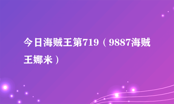 今日海贼王第719（9887海贼王娜米）