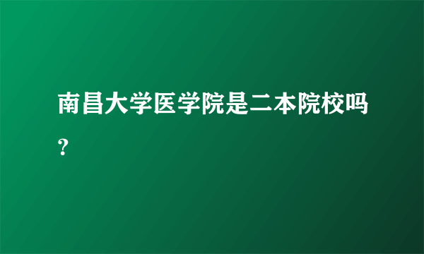 南昌大学医学院是二本院校吗？