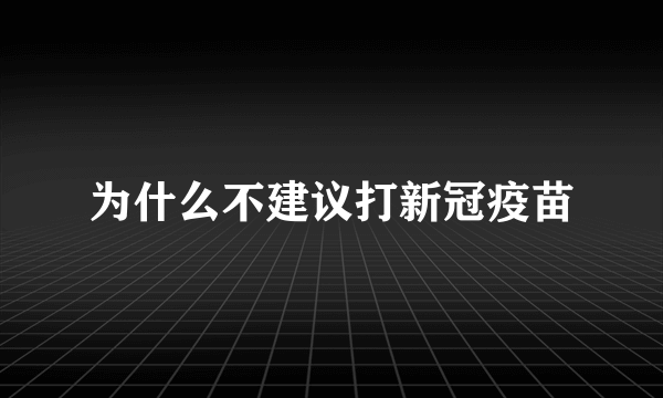 为什么不建议打新冠疫苗